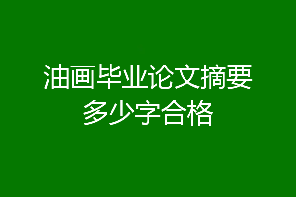 油画毕业论文摘要多少字合格