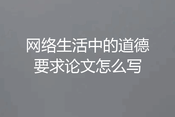 网络生活中的道德要求论文怎么写