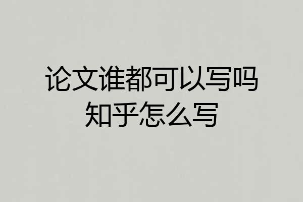 论文谁都可以写吗知乎怎么写