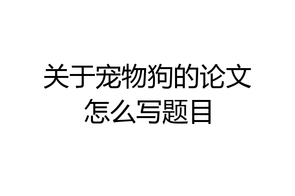 关于宠物狗的论文怎么写题目