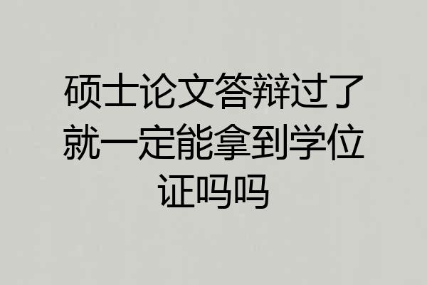 硕士论文答辩过了就一定能拿到学位证吗吗