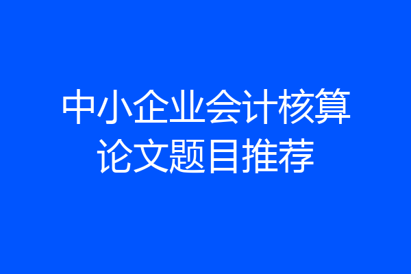 中小企业会计核算论文题目推荐