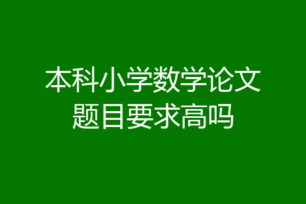 本科小学数学论文题目要求高吗