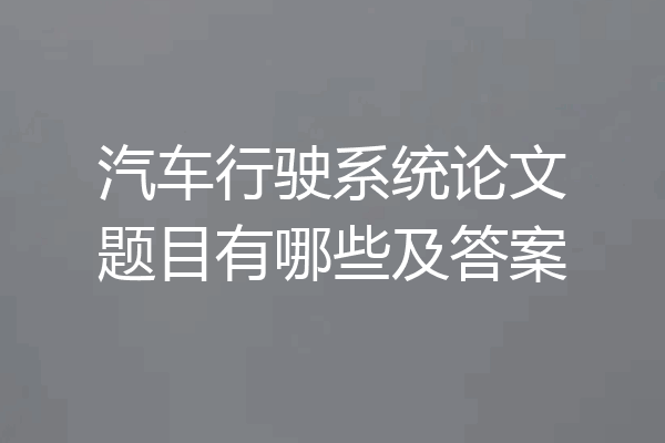 汽车行驶系统论文题目有哪些及答案