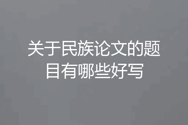 关于民族论文的题目有哪些好写