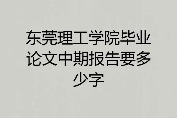 东莞理工学院毕业论文中期报告要多少字