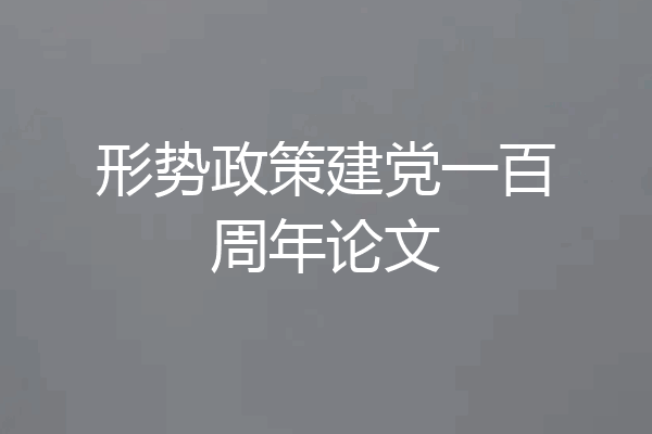 形势政策建党一百周年论文