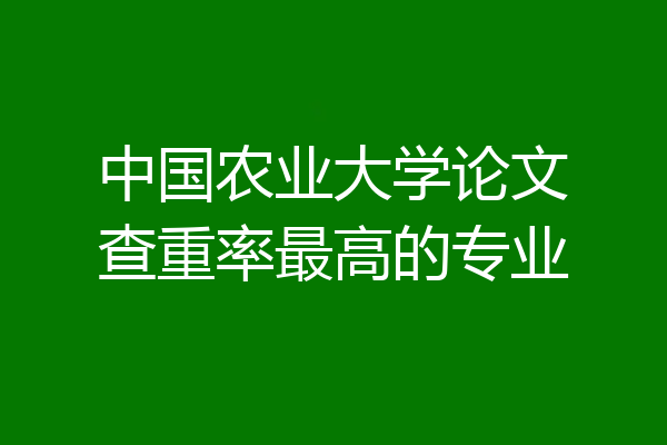 中国农业大学论文查重率最高的专业