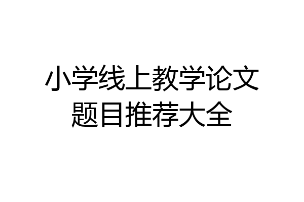 小学线上教学论文题目推荐大全