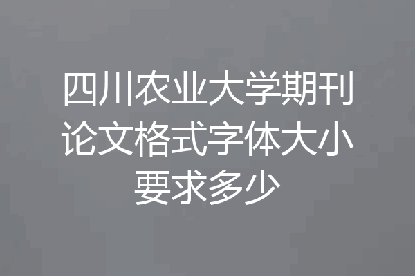 四川农业大学期刊论文格式字体大小要求多少