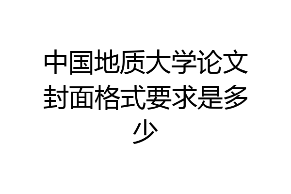 中国地质大学论文封面格式要求是多少