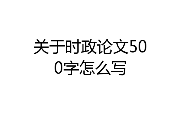 关于时政论文500字怎么写