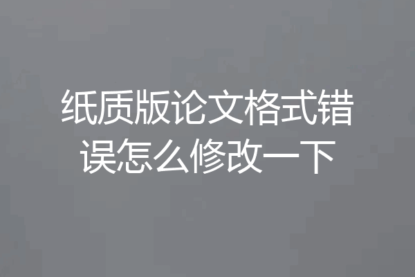 纸质版论文格式错误怎么修改一下