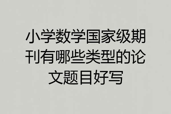 小学数学国家级期刊有哪些类型的论文题目好写