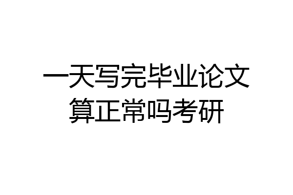 一天写完毕业论文算正常吗考研