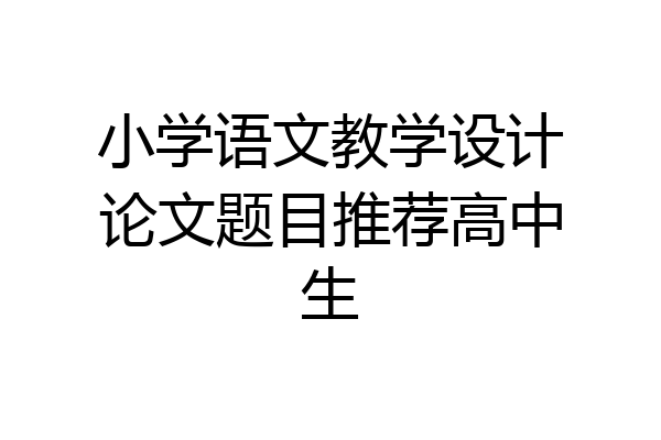 小学语文教学设计论文题目推荐高中生