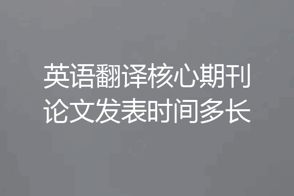 英语翻译核心期刊论文发表时间多长