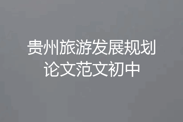 贵州旅游发展规划论文范文初中