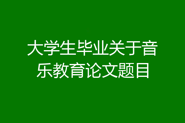 大学生毕业关于音乐教育论文题目