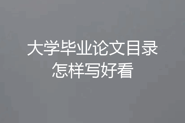 大学毕业论文目录怎样写好看
