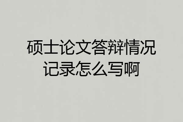 硕士论文答辩情况记录怎么写啊