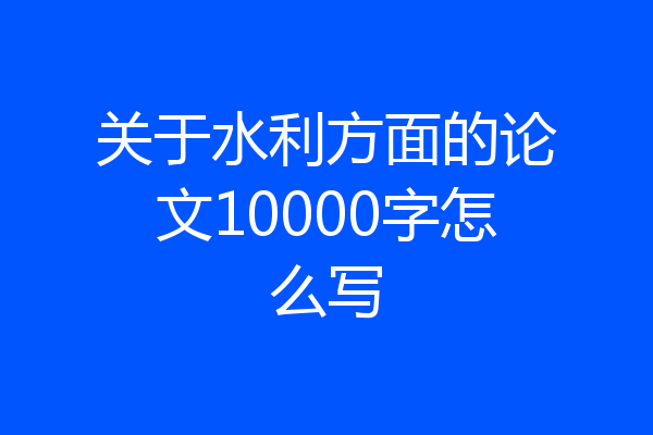 关于水利方面的论文10000字怎么写