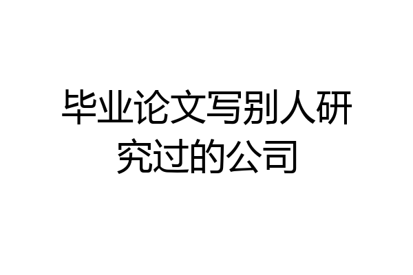 毕业论文写别人研究过的公司