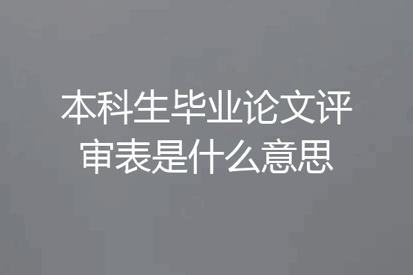 本科生毕业论文评审表是什么意思
