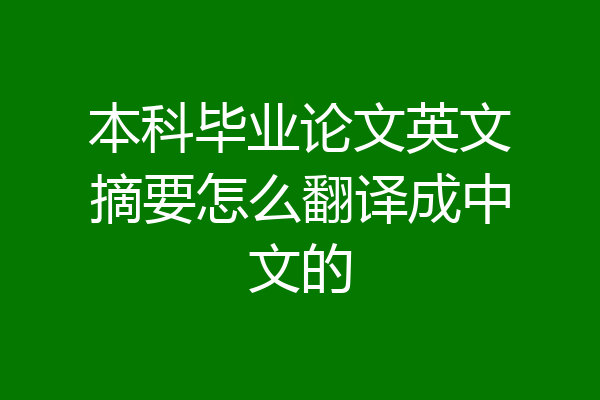 本科毕业论文英文摘要怎么翻译成中文的