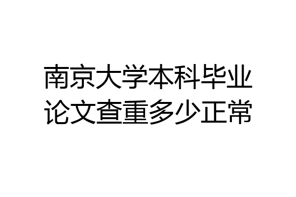 南京大学本科毕业论文查重多少正常