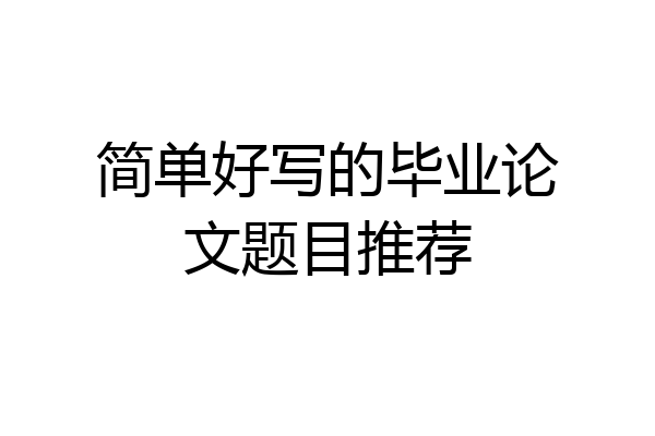 简单好写的毕业论文题目推荐