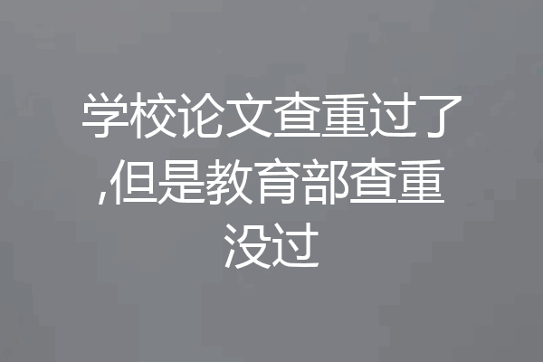 学校论文查重过了,但是教育部查重没过