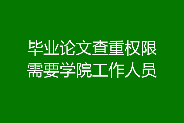 毕业论文查重权限需要学院工作人员