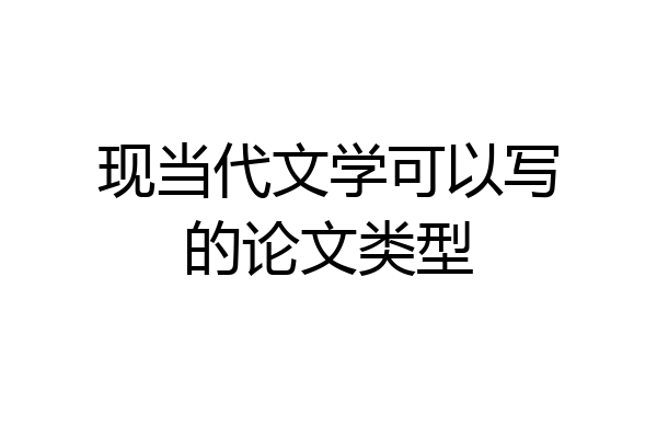 现当代文学可以写的论文类型