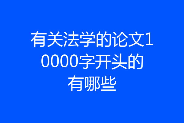 有关法学的论文10000字开头的有哪些