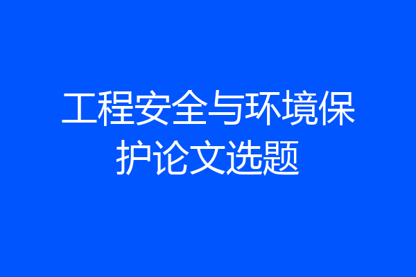 工程安全与环境保护论文选题