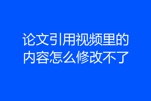 论文引用视频里的内容怎么修改不了