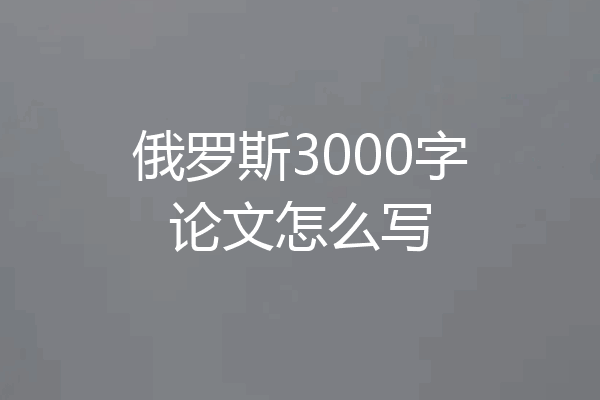 俄罗斯3000字论文怎么写