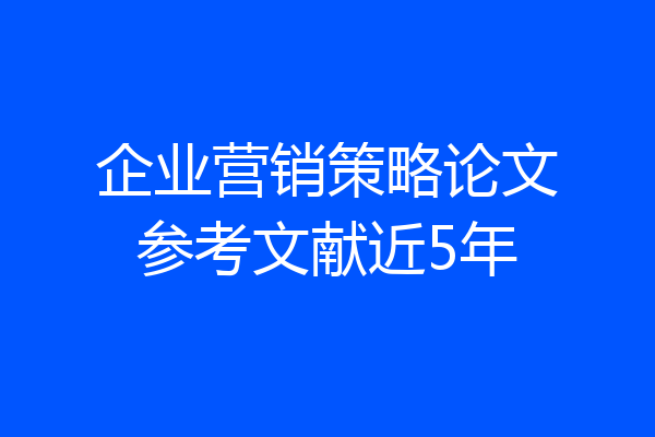 企业营销策略论文参考文献近5年