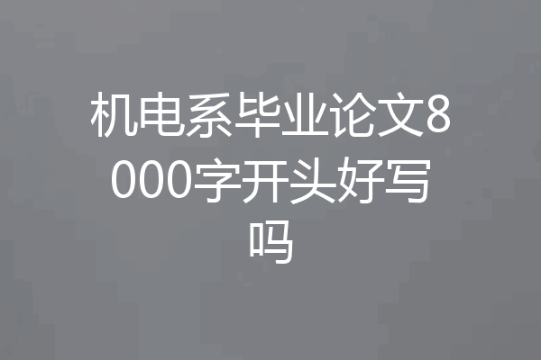 机电系毕业论文8000字开头好写吗