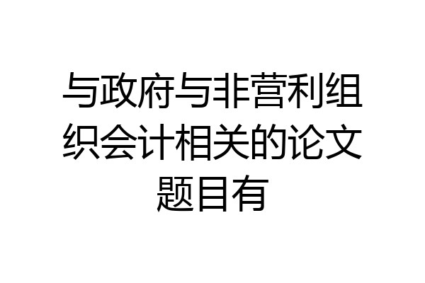 与政府与非营利组织会计相关的论文题目有