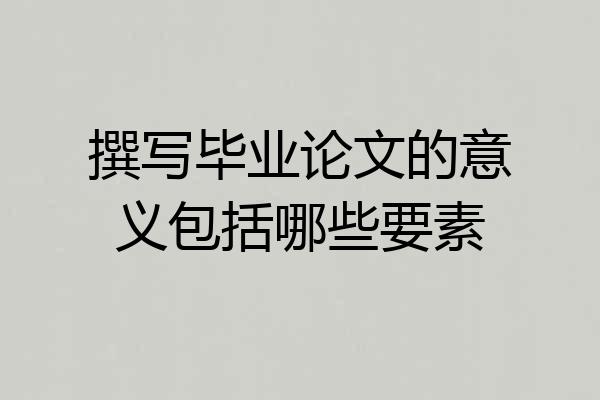 撰写毕业论文的意义包括哪些要素