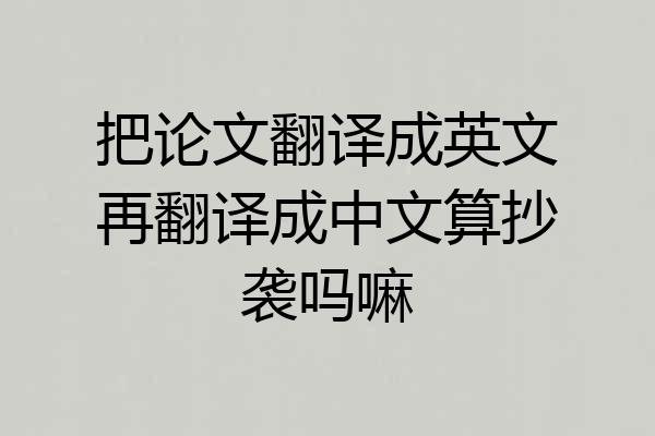 把论文翻译成英文再翻译成中文算抄袭吗嘛