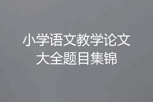小学语文教学论文大全题目集锦