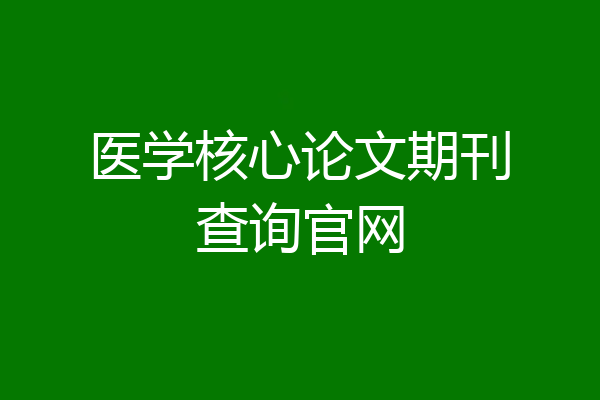 医学核心论文期刊查询官网