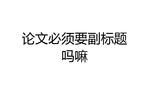 论文必须要副标题吗嘛