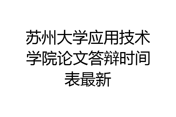 苏州大学应用技术学院论文答辩时间表最新
