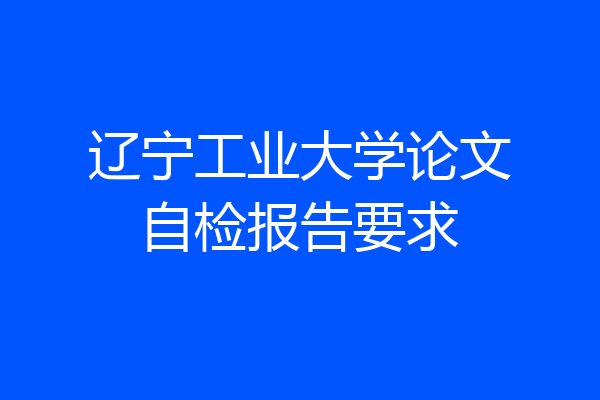 辽宁工业大学论文自检报告要求