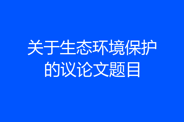关于生态环境保护的议论文题目