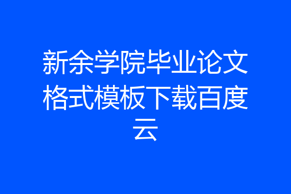 新余学院毕业论文格式模板下载百度云